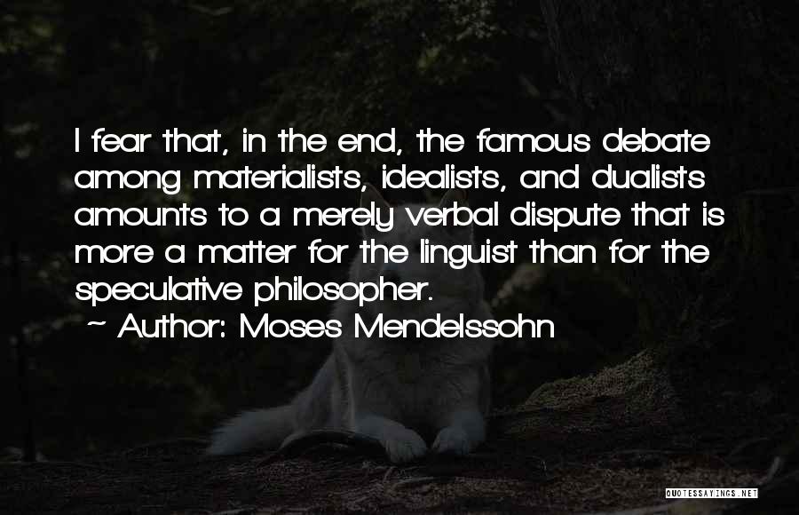 Moses Mendelssohn Quotes: I Fear That, In The End, The Famous Debate Among Materialists, Idealists, And Dualists Amounts To A Merely Verbal Dispute