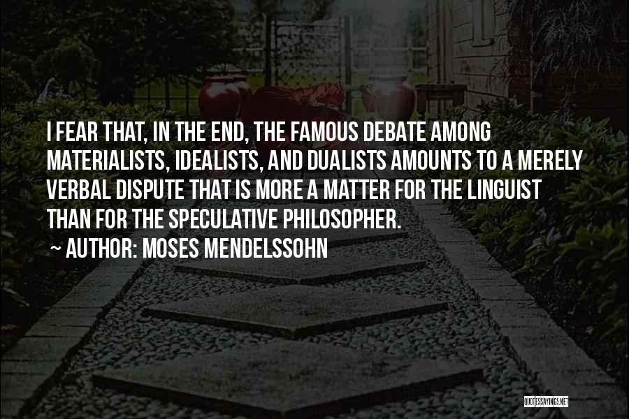 Moses Mendelssohn Quotes: I Fear That, In The End, The Famous Debate Among Materialists, Idealists, And Dualists Amounts To A Merely Verbal Dispute