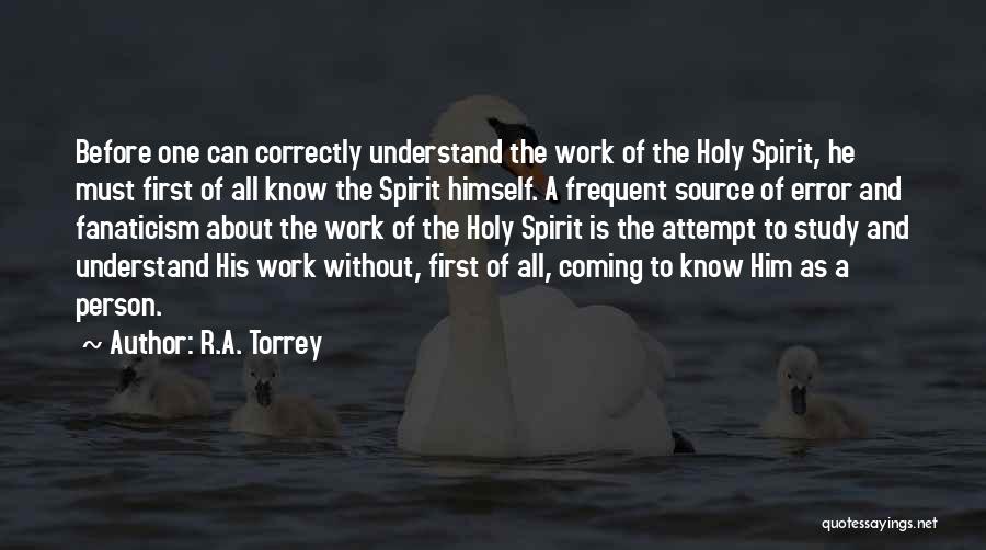 R.A. Torrey Quotes: Before One Can Correctly Understand The Work Of The Holy Spirit, He Must First Of All Know The Spirit Himself.