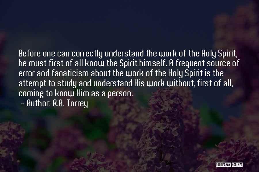 R.A. Torrey Quotes: Before One Can Correctly Understand The Work Of The Holy Spirit, He Must First Of All Know The Spirit Himself.
