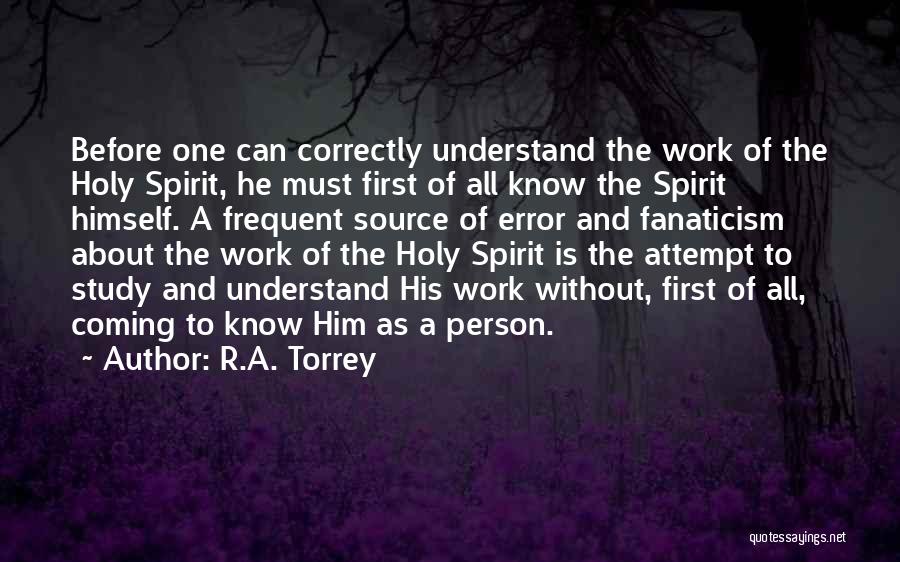 R.A. Torrey Quotes: Before One Can Correctly Understand The Work Of The Holy Spirit, He Must First Of All Know The Spirit Himself.