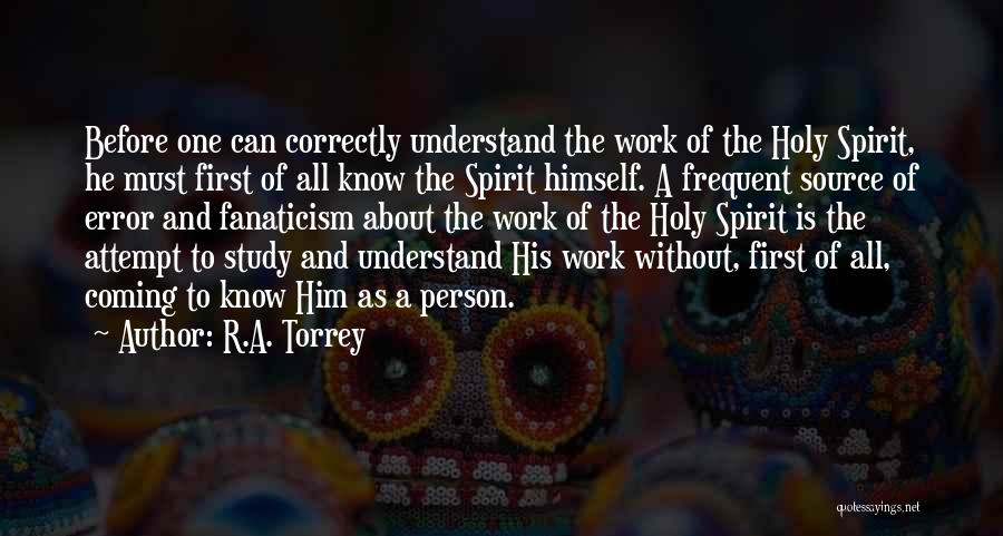 R.A. Torrey Quotes: Before One Can Correctly Understand The Work Of The Holy Spirit, He Must First Of All Know The Spirit Himself.