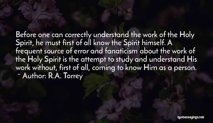 R.A. Torrey Quotes: Before One Can Correctly Understand The Work Of The Holy Spirit, He Must First Of All Know The Spirit Himself.