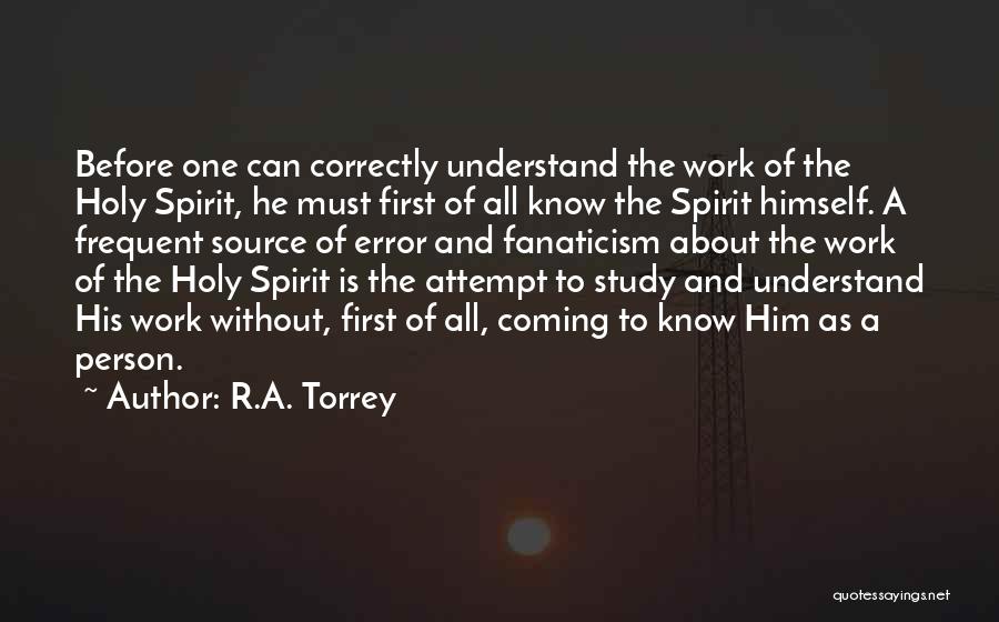 R.A. Torrey Quotes: Before One Can Correctly Understand The Work Of The Holy Spirit, He Must First Of All Know The Spirit Himself.