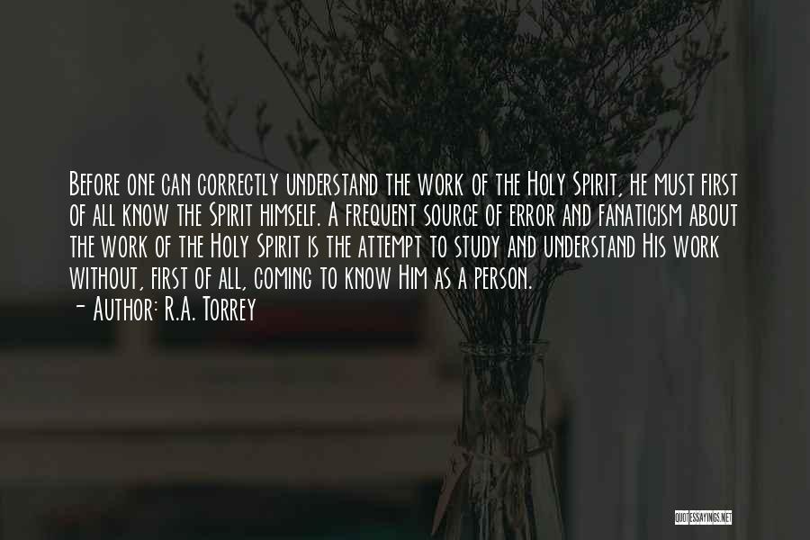 R.A. Torrey Quotes: Before One Can Correctly Understand The Work Of The Holy Spirit, He Must First Of All Know The Spirit Himself.