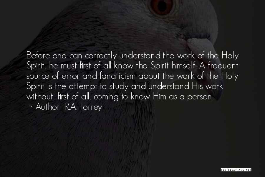 R.A. Torrey Quotes: Before One Can Correctly Understand The Work Of The Holy Spirit, He Must First Of All Know The Spirit Himself.