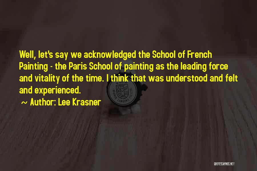 Lee Krasner Quotes: Well, Let's Say We Acknowledged The School Of French Painting - The Paris School Of Painting As The Leading Force