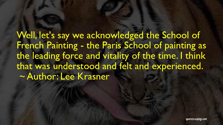 Lee Krasner Quotes: Well, Let's Say We Acknowledged The School Of French Painting - The Paris School Of Painting As The Leading Force