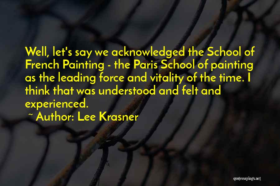 Lee Krasner Quotes: Well, Let's Say We Acknowledged The School Of French Painting - The Paris School Of Painting As The Leading Force