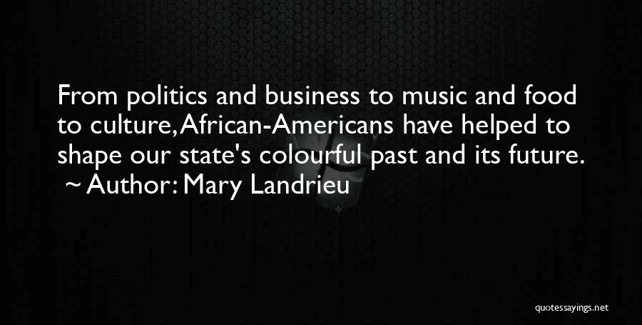 Mary Landrieu Quotes: From Politics And Business To Music And Food To Culture, African-americans Have Helped To Shape Our State's Colourful Past And