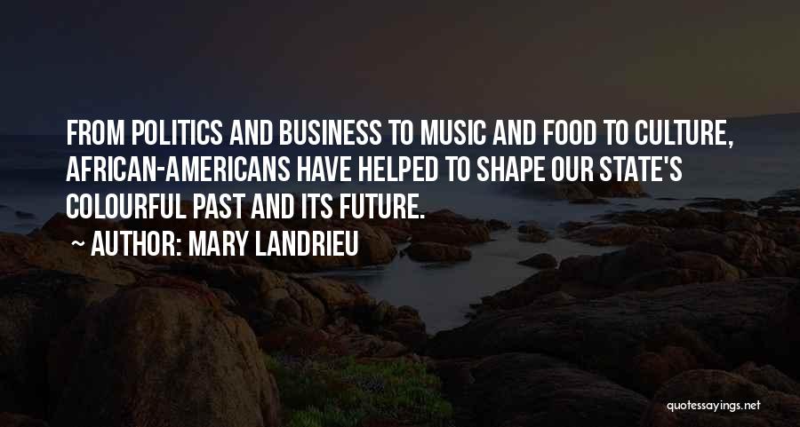 Mary Landrieu Quotes: From Politics And Business To Music And Food To Culture, African-americans Have Helped To Shape Our State's Colourful Past And