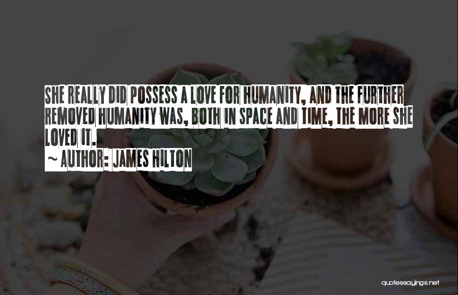 James Hilton Quotes: She Really Did Possess A Love For Humanity, And The Further Removed Humanity Was, Both In Space And Time, The