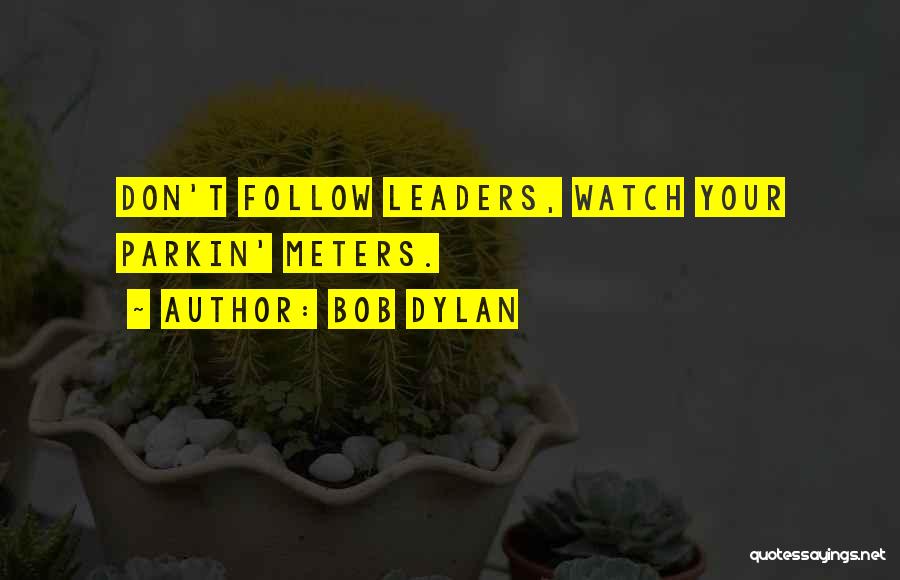Bob Dylan Quotes: Don't Follow Leaders, Watch Your Parkin' Meters.