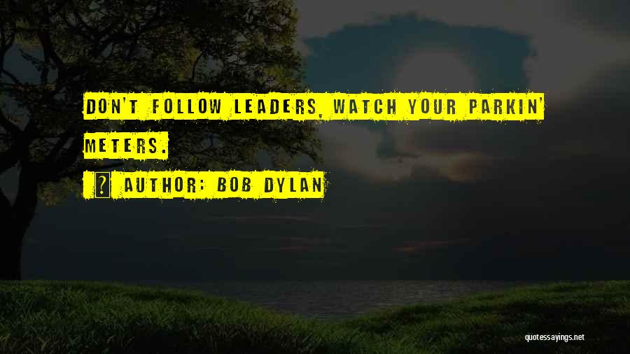 Bob Dylan Quotes: Don't Follow Leaders, Watch Your Parkin' Meters.