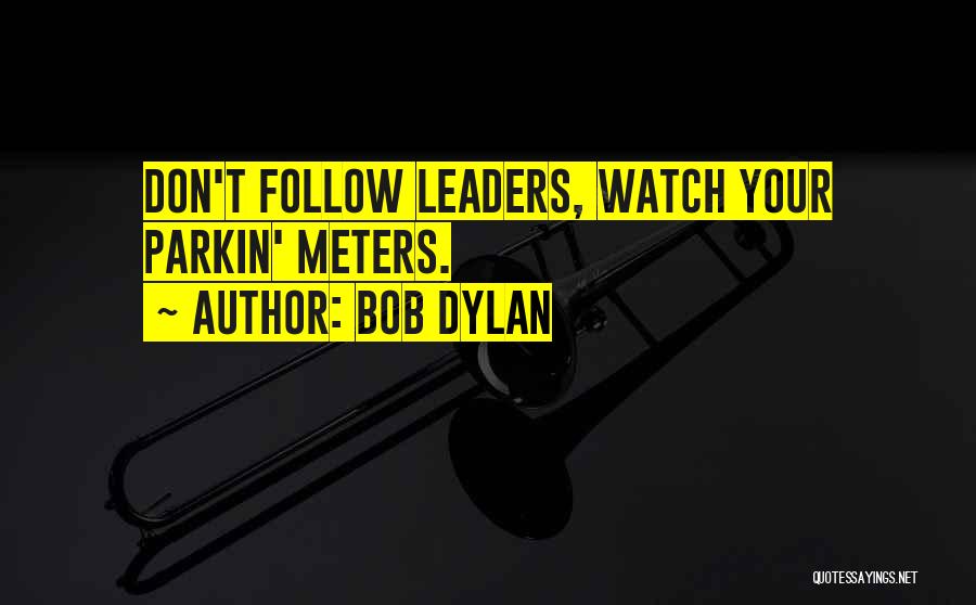Bob Dylan Quotes: Don't Follow Leaders, Watch Your Parkin' Meters.