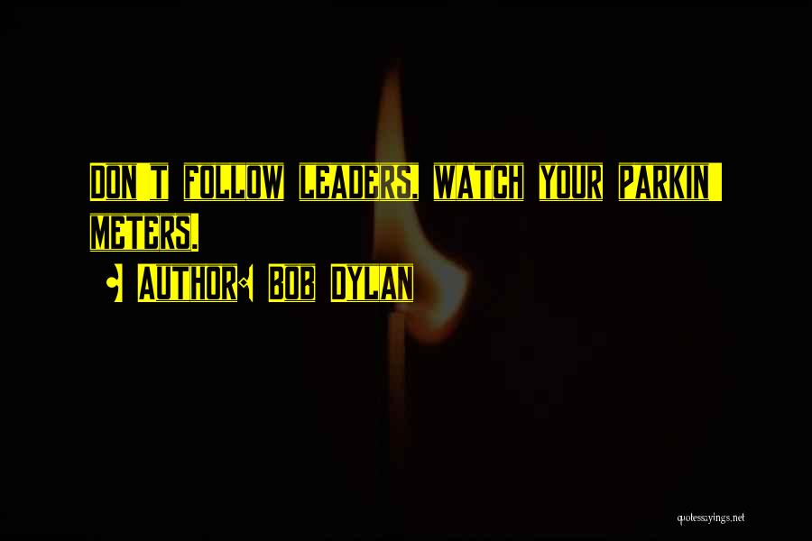 Bob Dylan Quotes: Don't Follow Leaders, Watch Your Parkin' Meters.