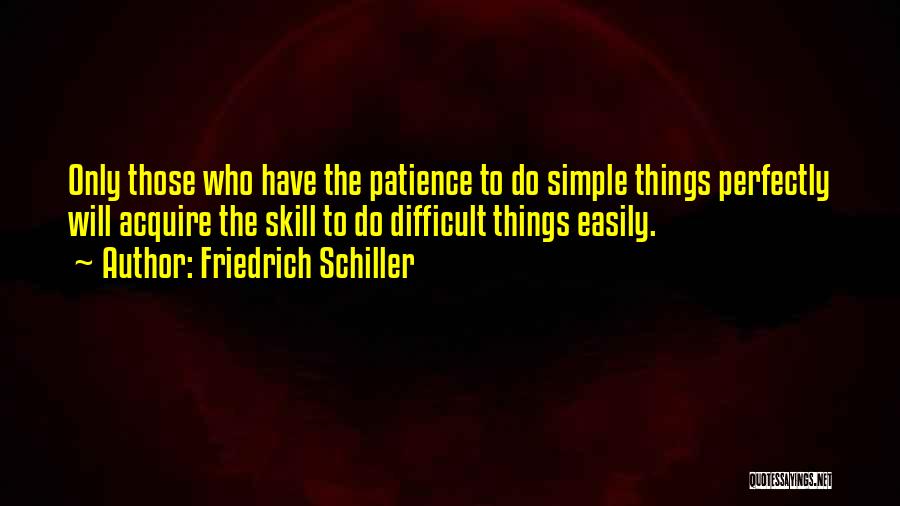 Friedrich Schiller Quotes: Only Those Who Have The Patience To Do Simple Things Perfectly Will Acquire The Skill To Do Difficult Things Easily.