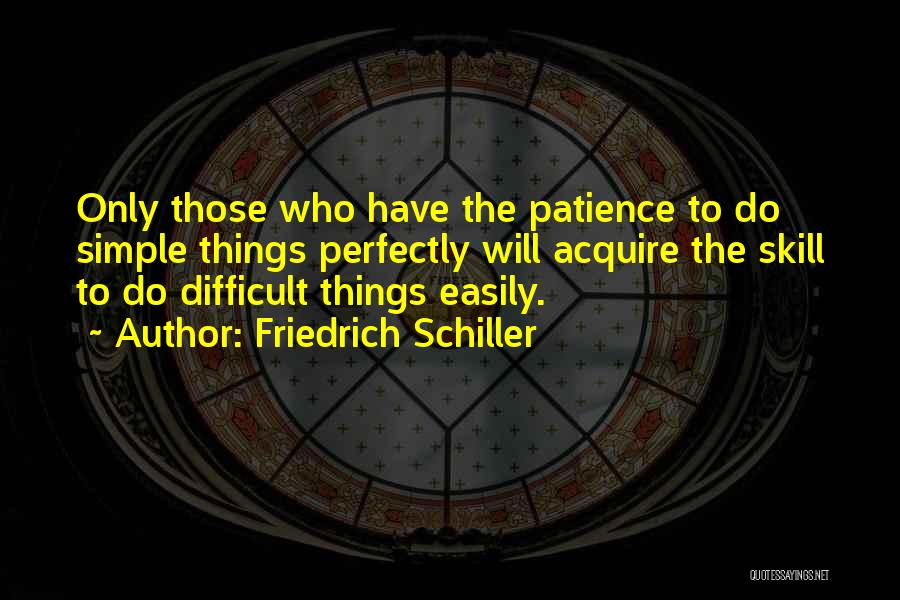 Friedrich Schiller Quotes: Only Those Who Have The Patience To Do Simple Things Perfectly Will Acquire The Skill To Do Difficult Things Easily.