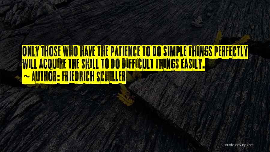 Friedrich Schiller Quotes: Only Those Who Have The Patience To Do Simple Things Perfectly Will Acquire The Skill To Do Difficult Things Easily.