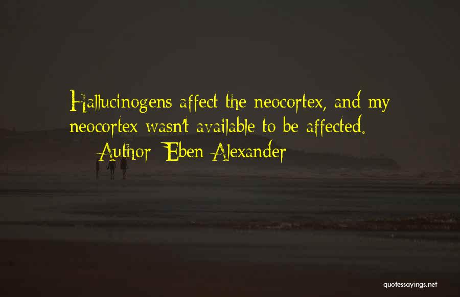 Eben Alexander Quotes: Hallucinogens Affect The Neocortex, And My Neocortex Wasn't Available To Be Affected.