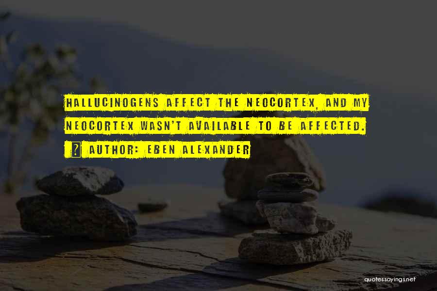 Eben Alexander Quotes: Hallucinogens Affect The Neocortex, And My Neocortex Wasn't Available To Be Affected.