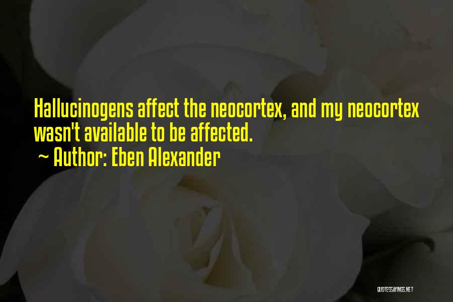 Eben Alexander Quotes: Hallucinogens Affect The Neocortex, And My Neocortex Wasn't Available To Be Affected.