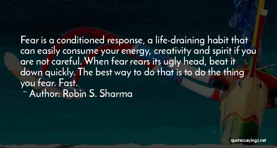 Robin S. Sharma Quotes: Fear Is A Conditioned Response, A Life-draining Habit That Can Easily Consume Your Energy, Creativity And Spirit If You Are