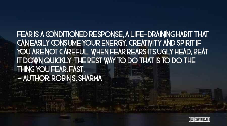 Robin S. Sharma Quotes: Fear Is A Conditioned Response, A Life-draining Habit That Can Easily Consume Your Energy, Creativity And Spirit If You Are