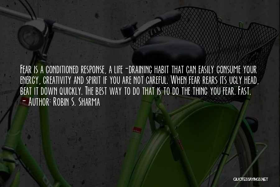 Robin S. Sharma Quotes: Fear Is A Conditioned Response, A Life-draining Habit That Can Easily Consume Your Energy, Creativity And Spirit If You Are