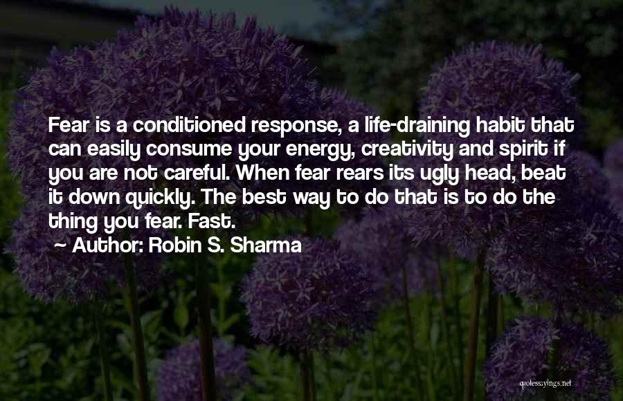 Robin S. Sharma Quotes: Fear Is A Conditioned Response, A Life-draining Habit That Can Easily Consume Your Energy, Creativity And Spirit If You Are