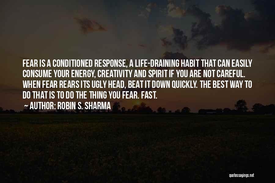 Robin S. Sharma Quotes: Fear Is A Conditioned Response, A Life-draining Habit That Can Easily Consume Your Energy, Creativity And Spirit If You Are