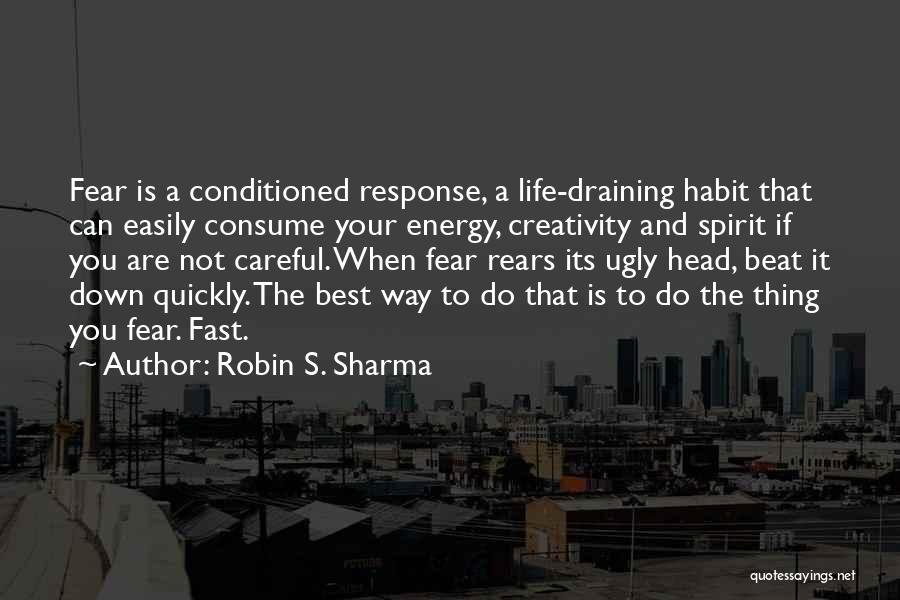 Robin S. Sharma Quotes: Fear Is A Conditioned Response, A Life-draining Habit That Can Easily Consume Your Energy, Creativity And Spirit If You Are