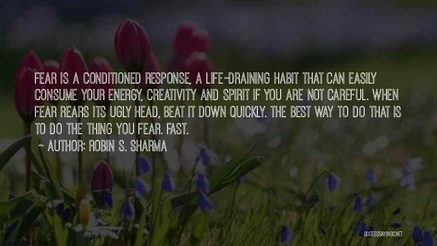 Robin S. Sharma Quotes: Fear Is A Conditioned Response, A Life-draining Habit That Can Easily Consume Your Energy, Creativity And Spirit If You Are