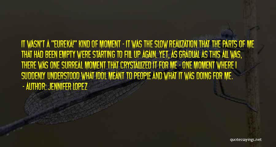 Jennifer Lopez Quotes: It Wasn't A Eureka! Kind Of Moment - It Was The Slow Realization That The Parts Of Me That Had