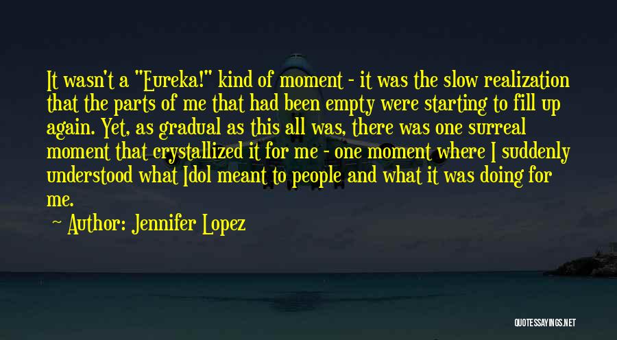 Jennifer Lopez Quotes: It Wasn't A Eureka! Kind Of Moment - It Was The Slow Realization That The Parts Of Me That Had