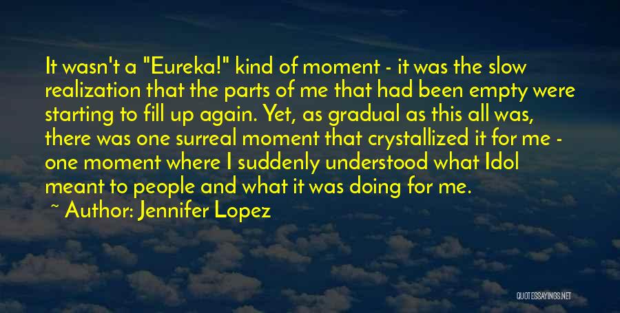 Jennifer Lopez Quotes: It Wasn't A Eureka! Kind Of Moment - It Was The Slow Realization That The Parts Of Me That Had