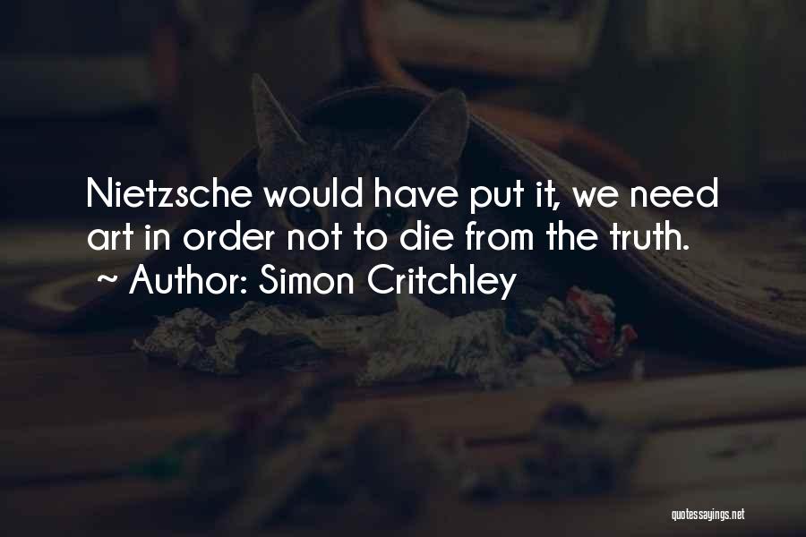 Simon Critchley Quotes: Nietzsche Would Have Put It, We Need Art In Order Not To Die From The Truth.