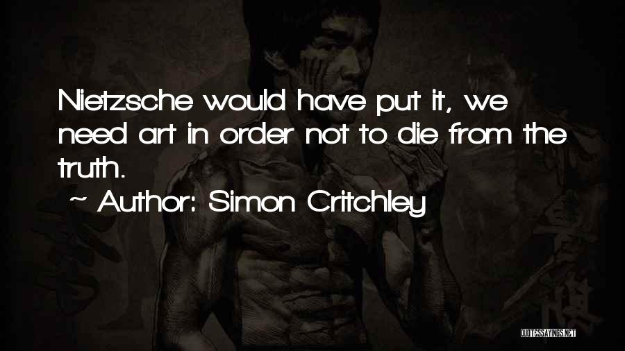 Simon Critchley Quotes: Nietzsche Would Have Put It, We Need Art In Order Not To Die From The Truth.