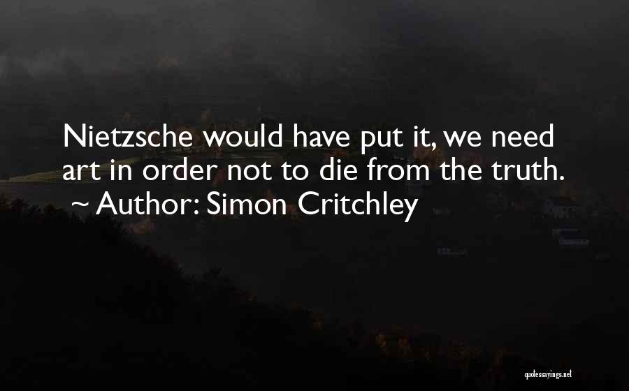Simon Critchley Quotes: Nietzsche Would Have Put It, We Need Art In Order Not To Die From The Truth.