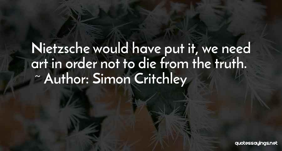 Simon Critchley Quotes: Nietzsche Would Have Put It, We Need Art In Order Not To Die From The Truth.