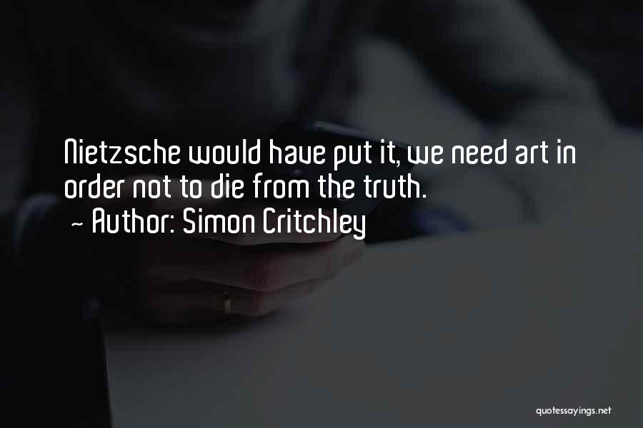 Simon Critchley Quotes: Nietzsche Would Have Put It, We Need Art In Order Not To Die From The Truth.