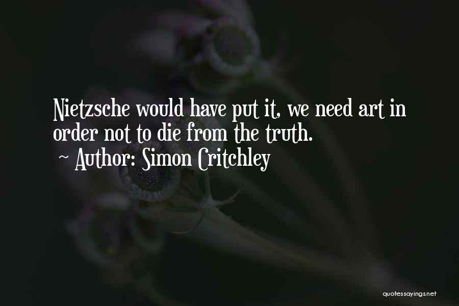 Simon Critchley Quotes: Nietzsche Would Have Put It, We Need Art In Order Not To Die From The Truth.
