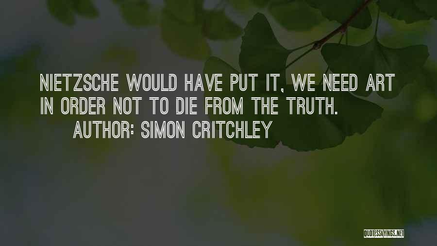 Simon Critchley Quotes: Nietzsche Would Have Put It, We Need Art In Order Not To Die From The Truth.