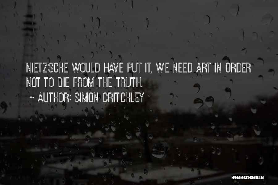 Simon Critchley Quotes: Nietzsche Would Have Put It, We Need Art In Order Not To Die From The Truth.