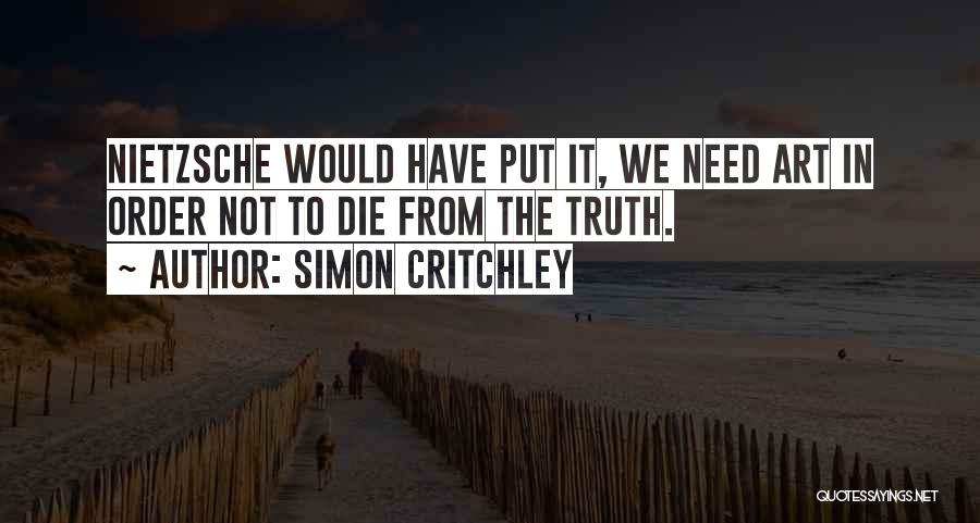 Simon Critchley Quotes: Nietzsche Would Have Put It, We Need Art In Order Not To Die From The Truth.