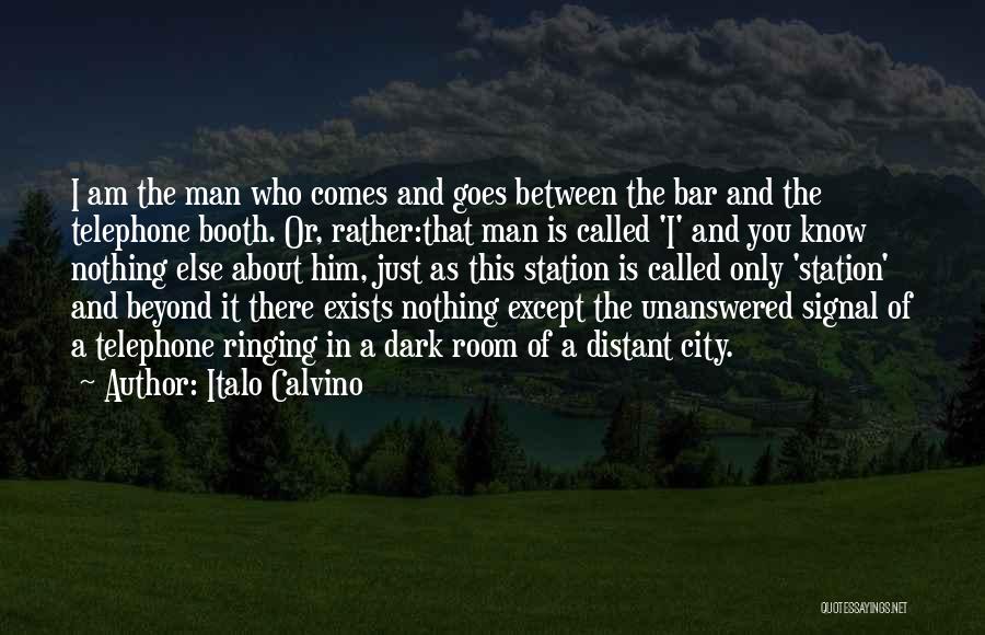 Italo Calvino Quotes: I Am The Man Who Comes And Goes Between The Bar And The Telephone Booth. Or, Rather:that Man Is Called