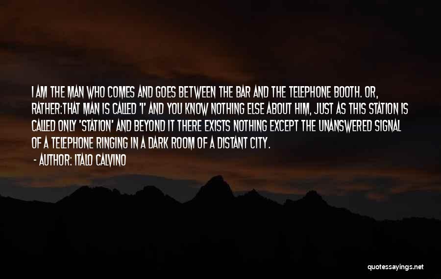 Italo Calvino Quotes: I Am The Man Who Comes And Goes Between The Bar And The Telephone Booth. Or, Rather:that Man Is Called