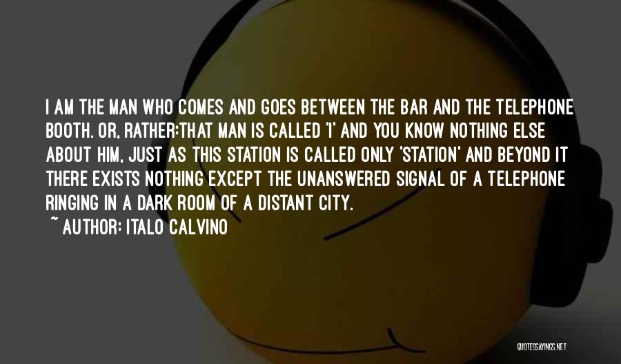 Italo Calvino Quotes: I Am The Man Who Comes And Goes Between The Bar And The Telephone Booth. Or, Rather:that Man Is Called