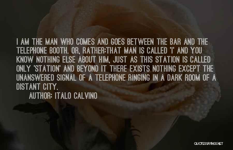 Italo Calvino Quotes: I Am The Man Who Comes And Goes Between The Bar And The Telephone Booth. Or, Rather:that Man Is Called