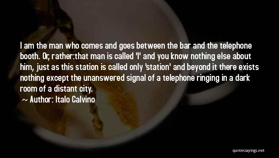 Italo Calvino Quotes: I Am The Man Who Comes And Goes Between The Bar And The Telephone Booth. Or, Rather:that Man Is Called